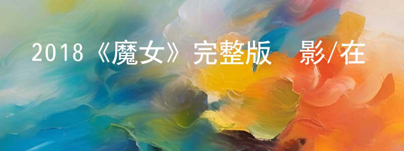 陳翠蘭發布2018《魔女》完整版電影/在線觀看/百度云-美劇天堂